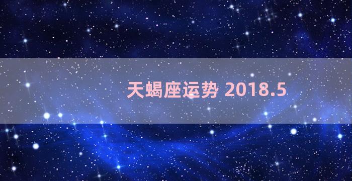 天蝎座运势 2018.5